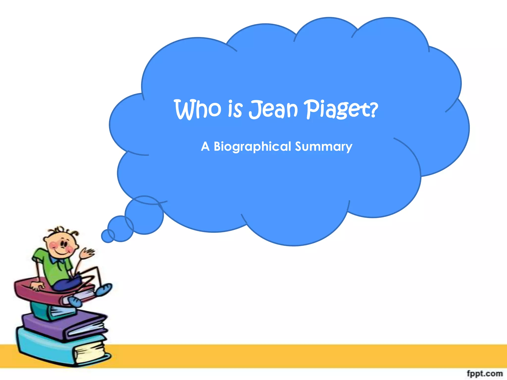 Who is Jean Piaget?
A Biographical Summary
 
