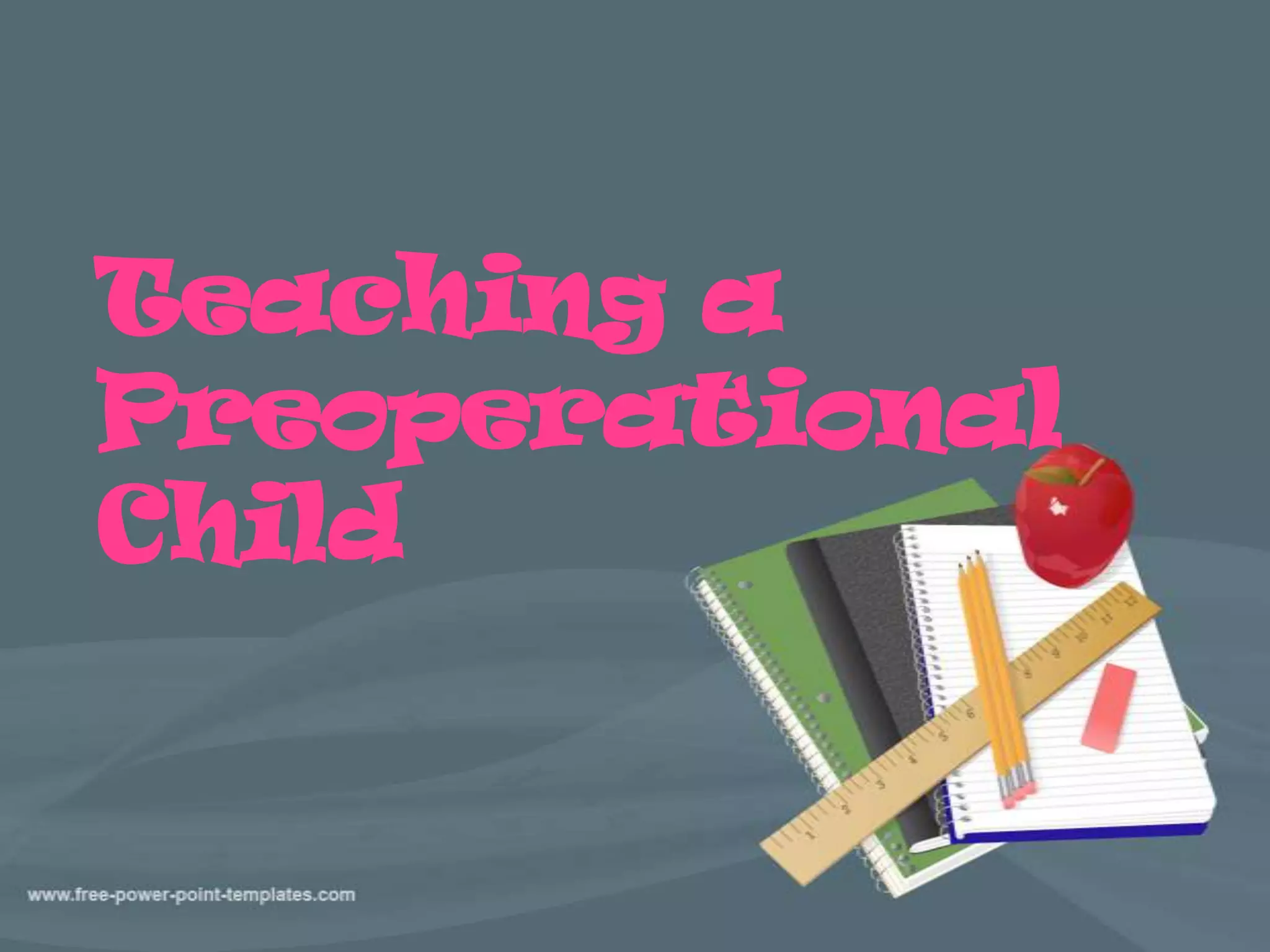 Teaching a
Preoperational
Child
 