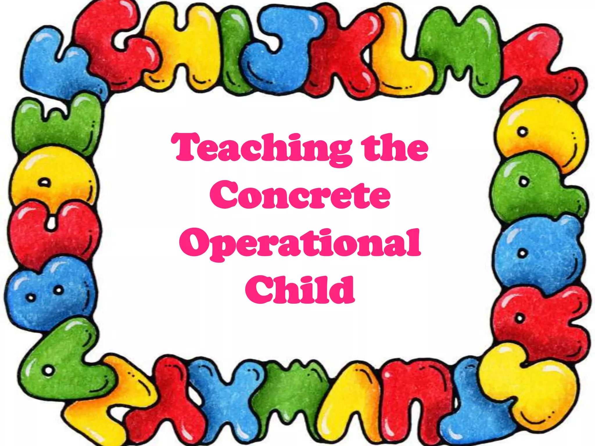 Teaching the
Concrete
Operational
Child
 