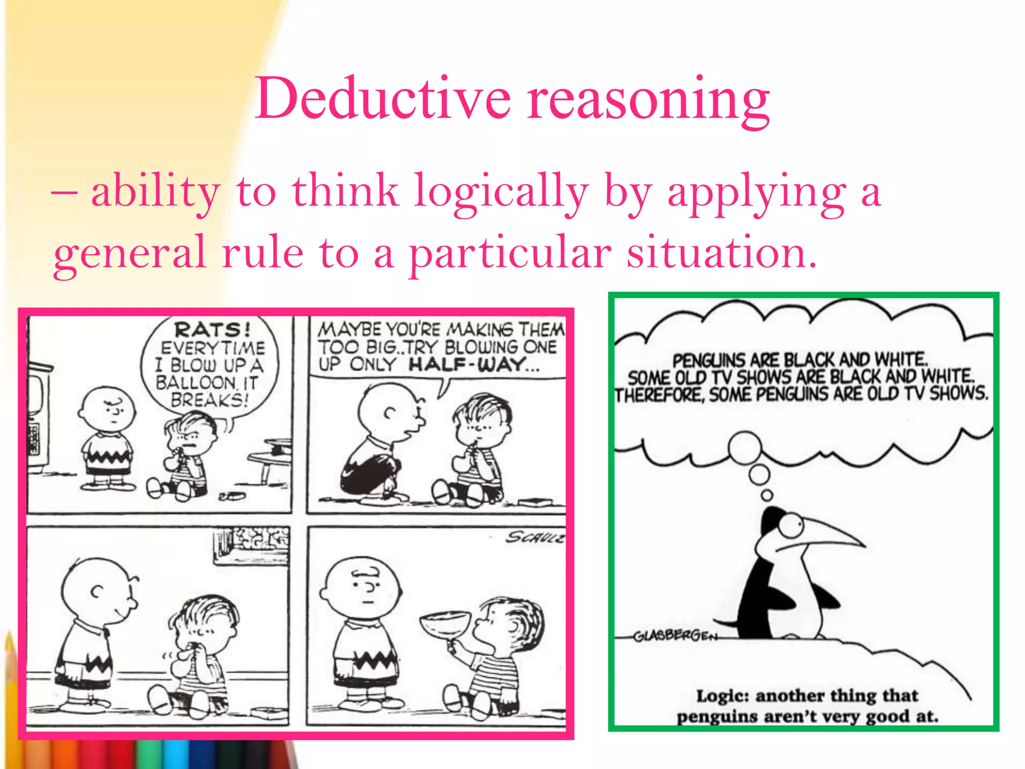 Deductive reasoning
– ability to think logically by applying a
general rule to a particular situation.
 