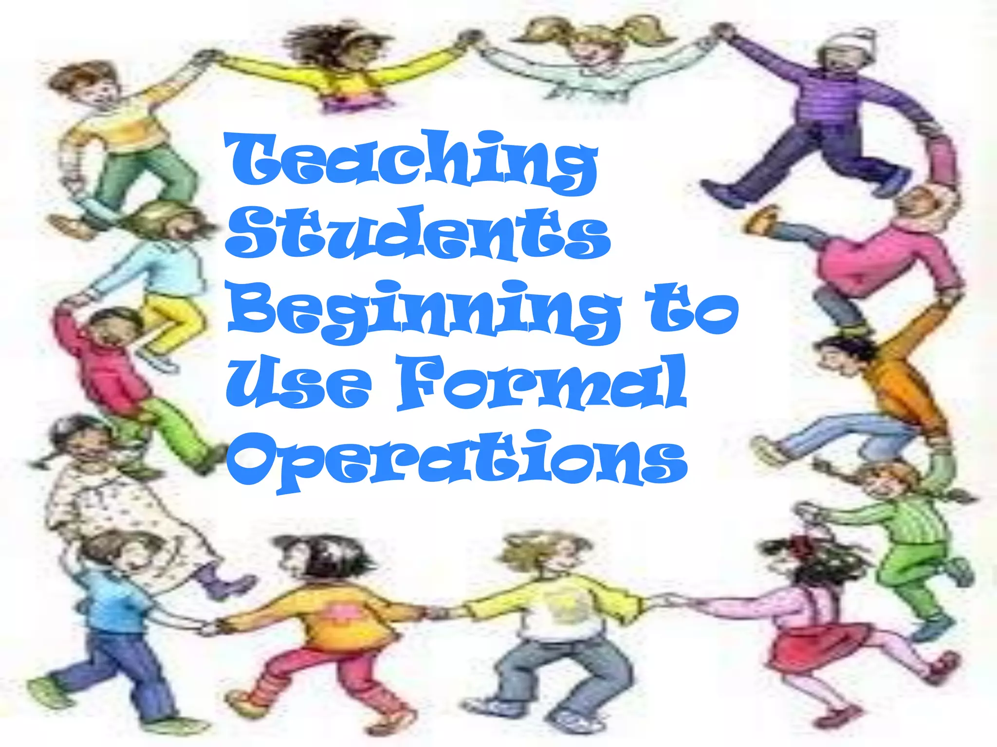 Teaching
Students
Beginning to
Use Formal
Operations
 