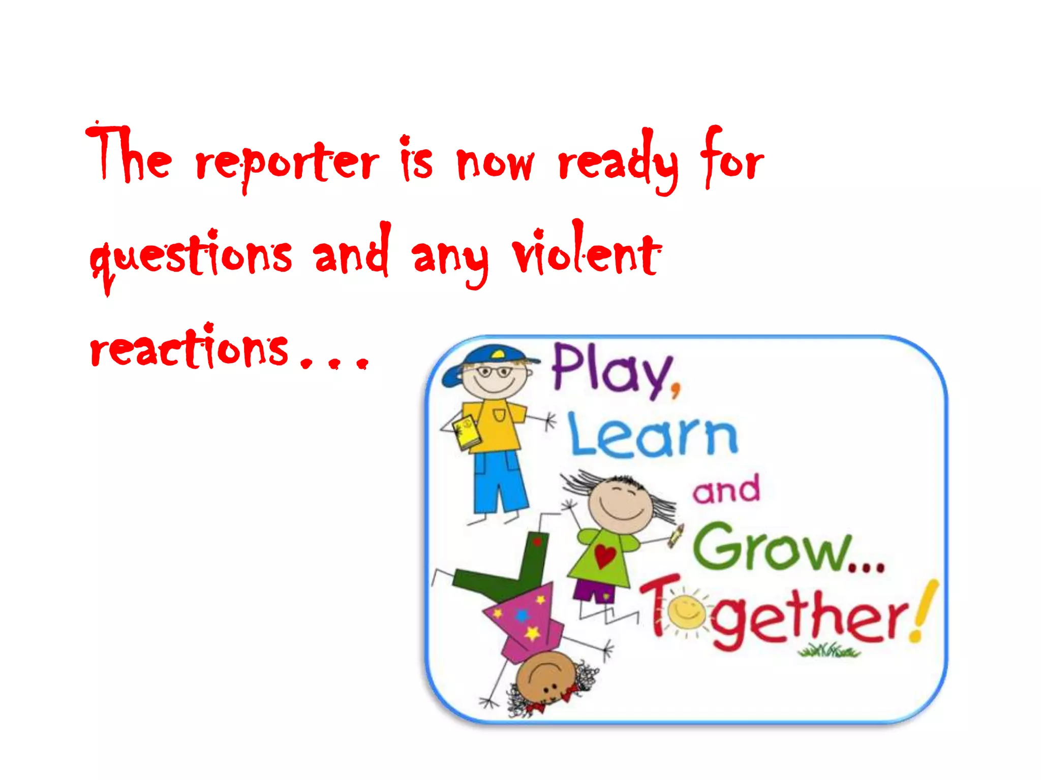 The reporter is now ready for
questions and any violent
reactions…
 