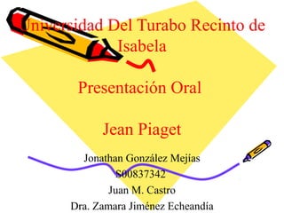 Universidad Del Turabo Recinto de
Isabela
Presentación Oral
Jean Piaget
Jonathan González Mejías
S00837342
Juan M. Castro
Dra. Zamara Jiménez Echeandía

 