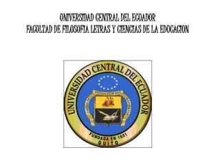 UNIVERSIDAD CENTRAL DEL ECUADOR
FACULTAD DE FILOSOFIA LETRAS Y CIENCIAS DE LA EDUCACION
 