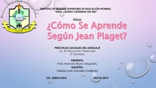 INSTITUTO DE ESTUDIOS SUPERIORES DE EDUCACIÓN NORMAL.
“GRAL. LÁZARO CÁRDENAS DEL RÍO”
TITULO:
PRÁCTICAS SOCIALES DEL LENGUAJE
Lic. En Educación Preescolar
2° semestre
PRESENTA:
Frida Maricela Reyes Delgadillo.
MAESTRA:
Fabiola Lizet González Gutiérrez
CD. LERDO,DGO. MAYO 2014