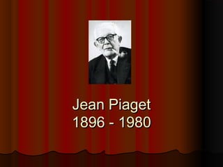 Jean PiagetJean Piaget
1896 - 19801896 - 1980
 