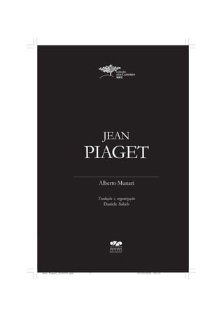 PIAGET
JEAN
Alberto Munari
Tradução e organização
Daniele Saheb
Jean Piaget_fev2010.pmd 21/10/2010, 09:333
 