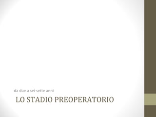LO STADIO PREOPERATORIO
da due a sei-sette anni
 
