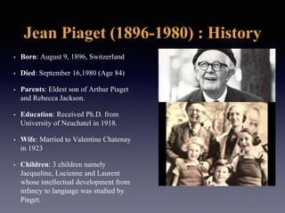 Jean Piaget (1896-1980) : History
• Born: August 9, 1896, Switzerland
• Died: September 16,1980 (Age 84)
• Parents: Eldest...