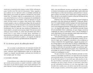 la                                        Cisco EsT UOOS DE EDUCAÇÃO   M ORAL   Os P ROCEDIM ENTOS DA   E DUCAÇÃO M ORAL                            11


mente para a cooperação entre crianças e outros . Enfim, utilizam em            único, esse procedimento encon tra sua aplicação mais sistemática
graus variados esses dois tipos de mecani smos . Todos, segundo o               no domínio da disc iplina escolar tradicio nal. Que se apóie sobre uma
que acabamos de ver, repousam sobre as realidades profundas da                  moral religiosa ou sobre uma moral laica, o procedimento é o mesmo:
alma infantil, de tal modo que podemos considerá-los como igual-                para a criança, com efeito, pouco importa que as regras emanem de
mente bons. No entanto, longe de se apresentarem sob a forma de                 Deus, dos pais ou dos adultos em gera l, se elas são recebidas de fora
uma síntese harmoniosa, os diversos componentes da moralidade da                e impostas de uma vez por todas.
criança aparecem-nos, ao contrário, como em oposição de uns aos                         Podemos citar como mode lo de pedagogia moral fundada na
ou tros: há duas morais na criança e dua s morai s cujos confli tos             autoridade a bela obra póstuma de Durkheim: A Educação Moral.
eclodem quando a vida ou a refle xão psico lógica lhes dá ocasião de            Esse livro é particularmente instrutivo porque é em nome de preocupa-
se manifestarem. Se o fim da educação é o de constit uir personalida-           ções puramente científicas (socio lógicas) que o autor procura des-
des aptas à cooperação, podemos, como se vê em geral, utilizar indi-            creve r uma pedagogia geralmente combatida pelos homens de ciên-
fere ntemente uma ou outra das duas tendências fundame ntais de                 cia e, em segundo lugar, porqu e o que Durkh eim pretende formar
moral infantil e util izal á-las nas mesmas idades? Ou será necessário          são personal idades livres e autônomas; ele quer chegar à moral da
utilizá-las sucessiva mente, ou, ainda, fazer prevalecer uma sobre a            cooperação por meio da autoridade. Como a tese de Durkh eim é
o utr a? Isso é o qu e vamos investigar agora, analisando os                    muito representati va de nossa educação moral tradicional na Euro-
procedimentos de educação moral: primeiramente sob o ponto de                   pa, convém que a discutamos em detalhes.
vista da técnica gera l posta em prática e, em seguida, do ponto de                    Três elementos principais constituem a moralidade, segundo
vista dos diferentes domínios que habitualmente distinguimos.                   Durkheim. Primeiramente, o espírito de disciplin a: a moral é um sis-
                                                                                tema de regras que se impõem à consciê ncia e deve-se habituar a
                                                                                criança a respeitá-las. Em segun do lugar, a ligação aos grupos soci-
II. As técnicas gera is da educação moral                                       ais: a moral implica o elo social e deve-se cultivar a solidariedade nas
                                                                                crianças. Finalmente, a auto nomia da vontade. Porém, como a regra
                                                                                se impõe ao indivíduo sob a pressão dos grupos, ser autônomo signi-
       Ao se estudar os procedimentos de educação do ponto de
                                                                                fica não liberta r-se dessa pressão dos grupos, mas compreender sua
vista de suas técnicas gerai s, pode-se con siderar três aspectos dis-
                                                                                necessidade de aceitá-la livremente. Como satisfazer a essas três
tintos: conforme sejam fundamentados sobre tal ou qual tipo de
                                                                                exigências na pedagogia escolar ?
respeito ou relaçõe s interindividuais, conforme eles reco rrem ou
                                                                                          o que concerne à disciplina, Durkh eim pretende recorrer,
não à própria ação da crian ça.
                                                                                somente, à autoridade do profe ssor e às regras da esco la enquanto
a) Autoridade e liberdade                                                       uma institu ição adu lta. É nece ssário que a cria nça sinta uma vonta-
                                                                                de que lhe sej a superior e é nece ssá rio que cada uma das ativida-
       o procedimen to mais conhecido de educação moral é aquele                des sej a lim itada e canaliza da por esse sistema de prescr içõe s e
que recorre exclusivame nte ao respeito unilateral; o adulto impõe              interdiçõe s que são as regra s escolares. É necessário, além disso,
suas regras e as faz obser var graças a uma coação espiritual ou em .           que por intermédio do professor só a lei seja respeitada, e toda
pa rte material. Comum na pedagogia familiar, embora dificilme nte              discip lina deve tender a esse culto da lei como tal. Daí a necessida -
                                                                                de dos castigos escolares, co nstituindo a sanção a maneira tangí vel
 