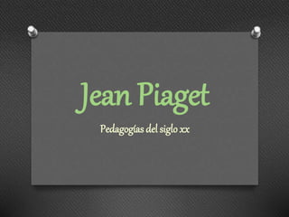 Jean Piaget
Pedagogías del siglo xx
 