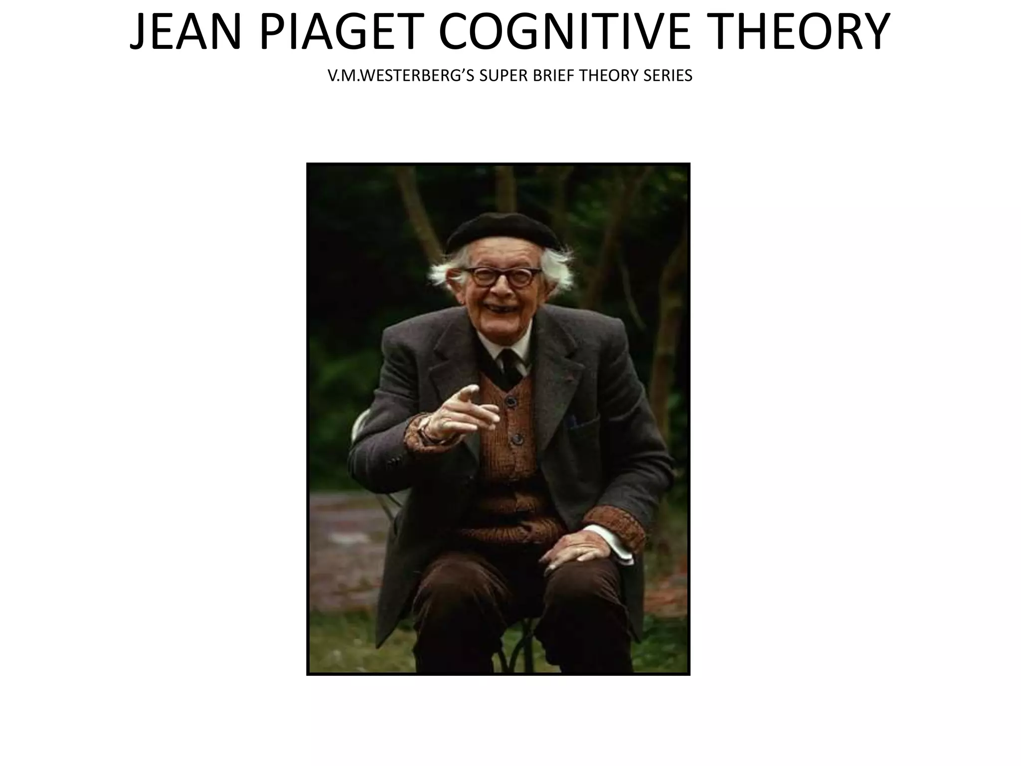 JEAN PIAGET COGNITIVE THEORY
V.M.WESTERBERG’S SUPER BRIEF THEORY SERIES
 