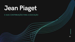 Jean Piaget
E SUAS CONTRIBUIÇÕES PARA A EDUCAÇÃO
01
 