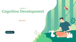 Chapter 2
Cognitive Development
Athia Fidian
START HERE
 