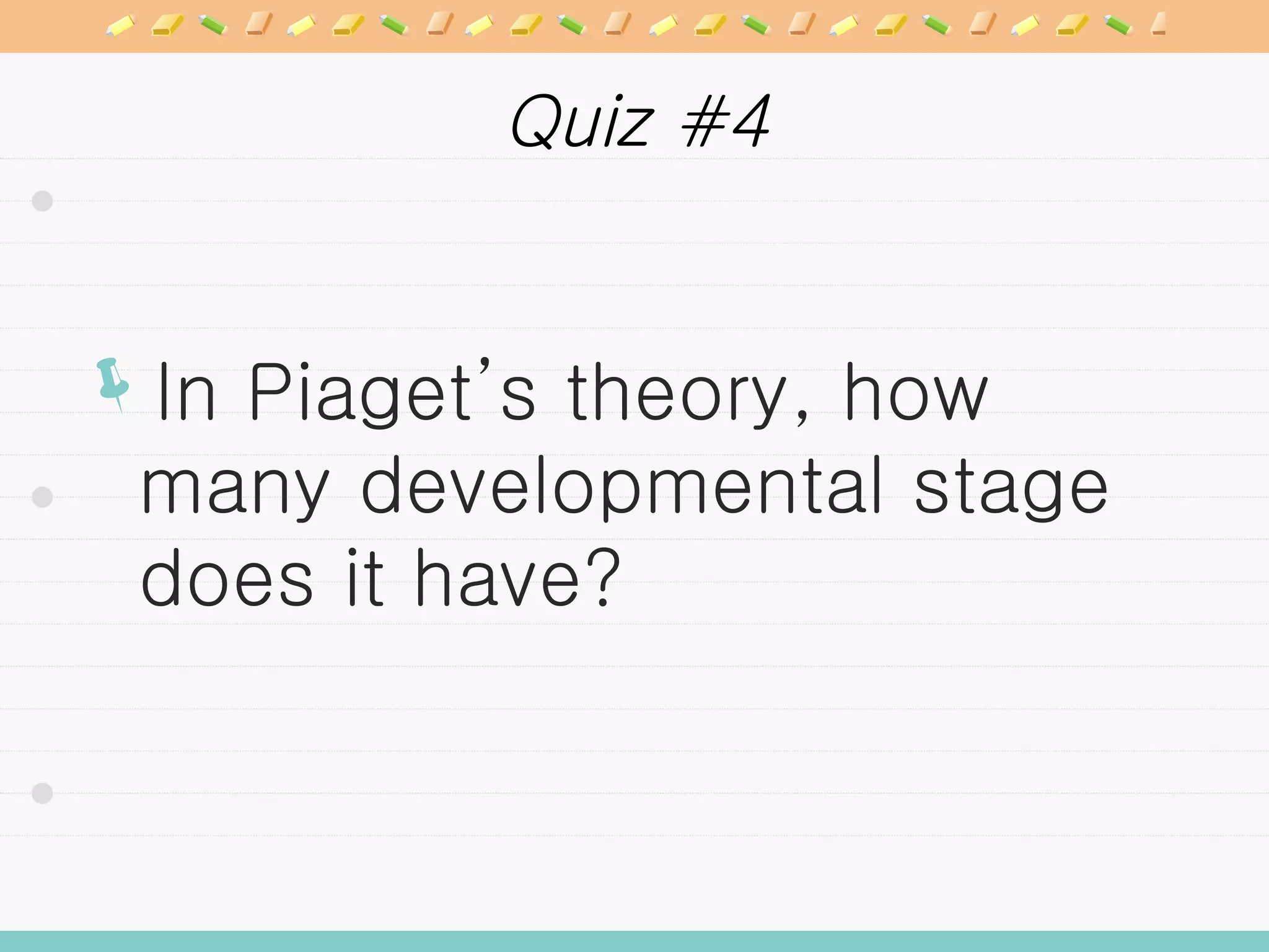 Quiz #4 In Piaget’s theory, how many developmental stage does it have? 