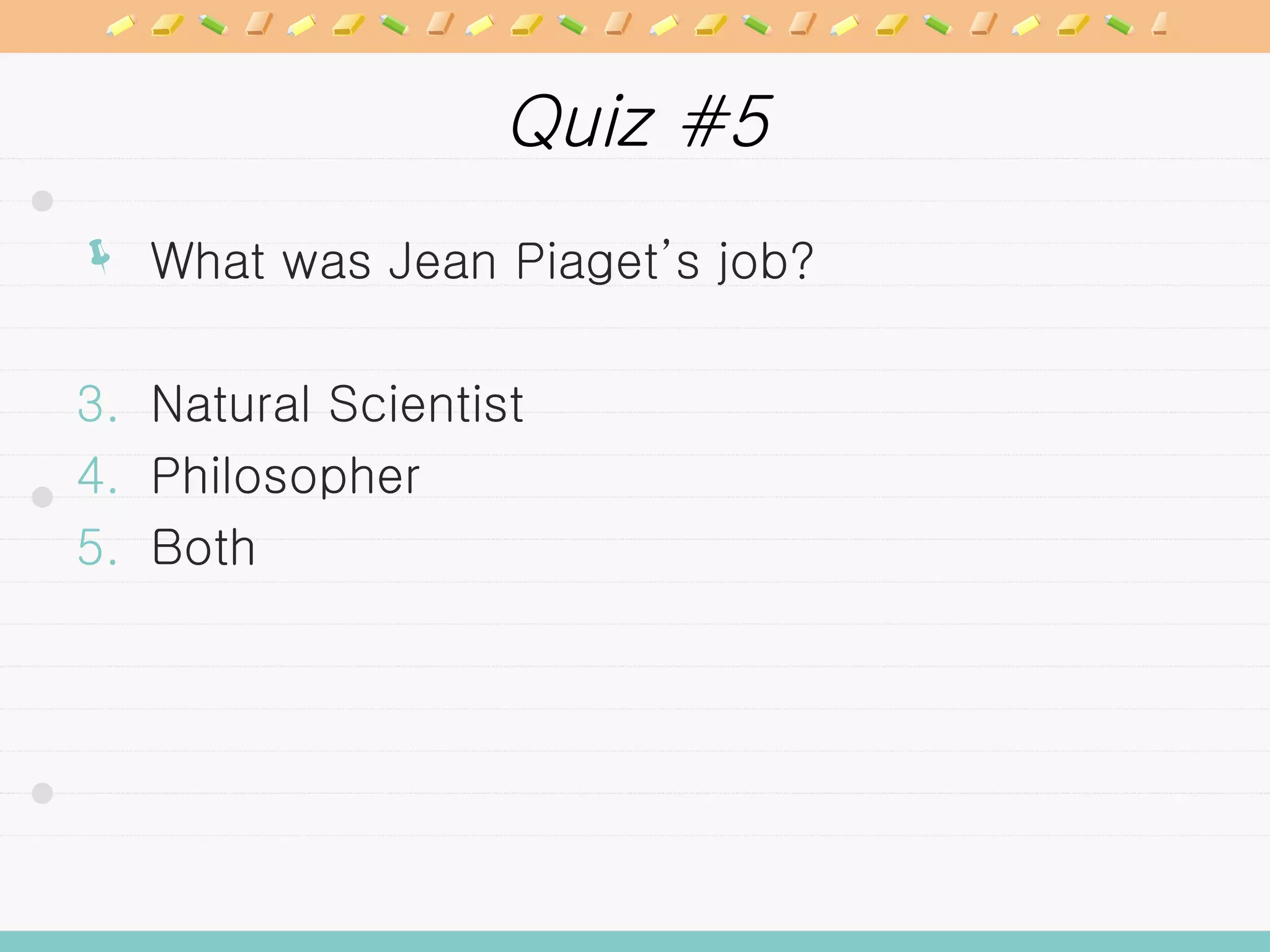 Quiz #5 What was Jean Piaget’s job?  Natural Scientist Philosopher Both 