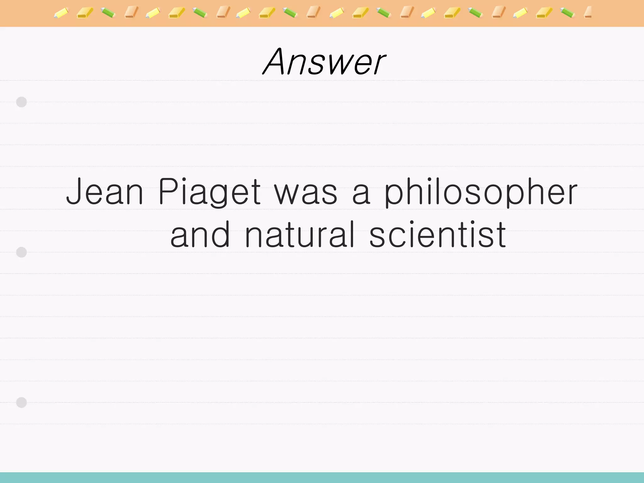 Answer Jean Piaget was a philosopher and natural scientist 
