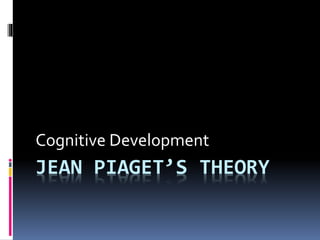 JEAN PIAGET’S THEORY
Cognitive Development
 