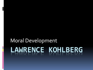 LAWRENCE KOHLBERG
Moral Development
 