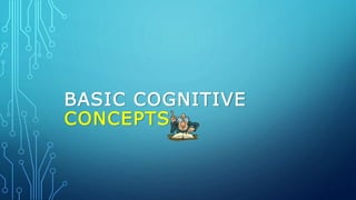 BASIC COGNITIVE
CONCEPTS
 