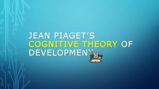JEAN PIAGET’S
COGNITIVE THEORY OF
DEVELOPMENT
 