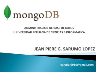 ADMINISTRACION DE BASE DE DATOS
UNIVERSIDAD PERUANA DE CIENCIAS E INFORMATICA
jeanpier9910@gmail.com
 