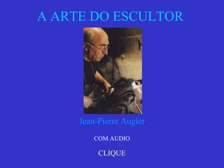 A ARTE DO ESCULTOR  CLIQUE Jean-Pierre Augier COM AUDIO 