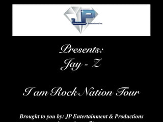 Presents:
               Jay - Z

 I am Rock Nation Tour
Brought to you by: JP Entertainment & Productions
 