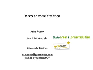 Merci de votre attention




       Jean Pouly

    Administrateur du


    Gérant du Cabinet

jean.pouly@greenicties.com
   jean.pouly@econum.fr
 