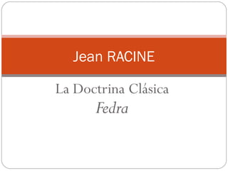 Jean RACINE 
La Doctrina Clásica 
Fedra 
 