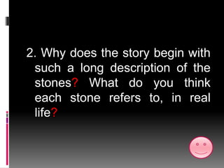 2. Why does the story begin with
such a long description of the
stones? What do you think
each stone refers to, in real
life?
 