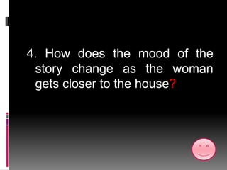 4. How does the mood of the
story change as the woman
gets closer to the house?
 