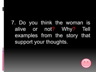 7. Do you think the woman is
alive or not? Why? Tell
examples from the story that
support your thoughts.
 