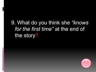 9. What do you think she “knows
for the first time” at the end of
the story?
 