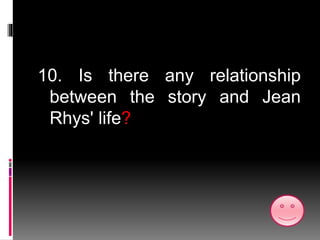 10. Is there any relationship
between the story and Jean
Rhys' life?
 