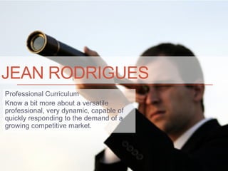 JEAN RODRIGUES
Professional Curriculum
Know a bit more about a versatile
professional, very dynamic, capable of
quickly responding to the demand of a
growing competitive market.
 