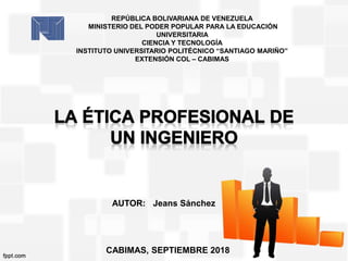 REPÚBLICA BOLIVARIANA DE VENEZUELA
MINISTERIO DEL PODER POPULAR PARA LA EDUCACIÓN
UNIVERSITARIA
CIENCIA Y TECNOLOGÍA
INSTITUTO UNIVERSITARIO POLITÉCNICO “SANTIAGO MARIÑO”
EXTENSIÓN COL – CABIMAS
AUTOR: Jeans Sánchez
CABIMAS, SEPTIEMBRE 2018
 
