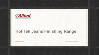 Hot Tek Jeans Finishing Range
www.hottek.com www.allied-technologist.com
 