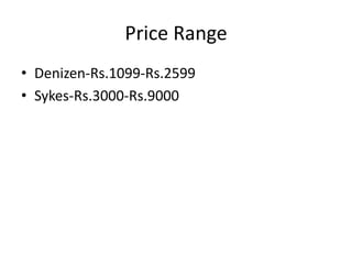 Price Range
• Denizen-Rs.1099-Rs.2599
• Sykes-Rs.3000-Rs.9000
 