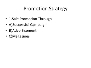 Promotion Strategy
•   1.Sale Promotion Through
•   A)Successful Campaign
•   B)Advertisement
•   C)Magazines
 