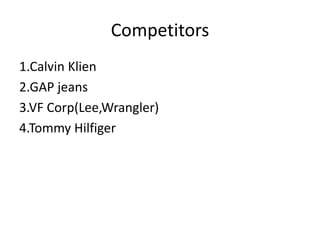 Competitors
1.Calvin Klien
2.GAP jeans
3.VF Corp(Lee,Wrangler)
4.Tommy Hilfiger
 