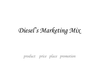 Diesel’s Marketing Mix


 product price place promotion
 