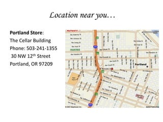 Location near you…
Portland Store:
The Cellar Building
Phone: 503-241-1355
30 NW 12th Street
Portland, OR 97209
 