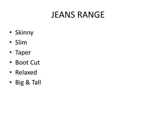 JEANS RANGE
•   Skinny
•   Slim
•   Taper
•   Boot Cut
•   Relaxed
•   Big & Tall
 