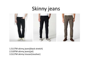 Skinny jeans




1.511TM skinny jeans(black stretch)
2.510TM skinny jeans(jet)
3.511TM skinny trouser(revolver)
 
