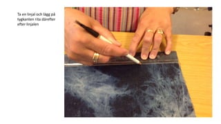 Ta en linjal och lägg på
tygkanten rita därefter
efter linjalen
 