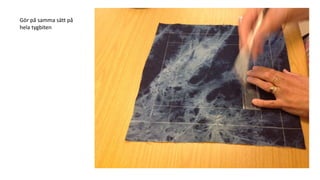 Gör på samma sätt på
hela tygbiten
 