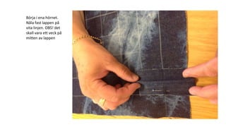 Börja i ena hörnet.
Nåla fast lappen på
vita linjen. OBS! det
skall vara ett veck på
mitten av lappen
 