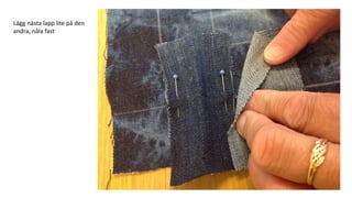 Lägg nästa lapp lite på den
andra, nåla fast
 