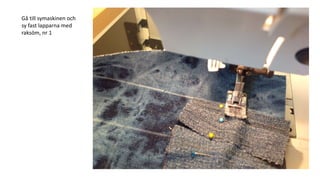 Gå till symaskinen och
sy fast lapparna med
raksöm, nr 1
 